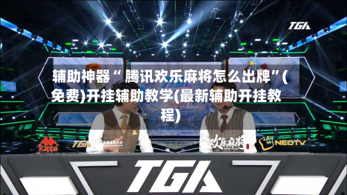 辅助神器“ 腾讯欢乐麻将怎么出牌	”(免费)开挂辅助教学(最新辅助开挂教程)-第2张图片