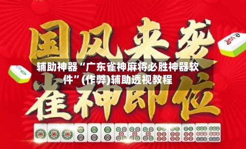 辅助神器“广东雀神麻将必胜神器软件”(作弊)辅助透视教程