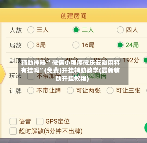 辅助神器“ 微信小程序微乐安徽麻将有挂吗”(免费)开挂辅助教学(最新辅助开挂教程)