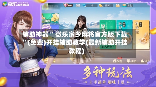 辅助神器“ 微乐家乡麻将官方版下载	”(免费)开挂辅助教学(最新辅助开挂教程)-第3张图片