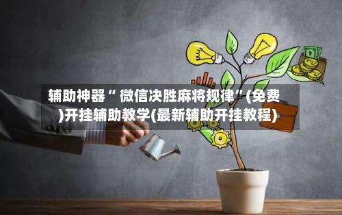 辅助神器“ 微信决胜麻将规律”(免费)开挂辅助教学(最新辅助开挂教程)-第2张图片