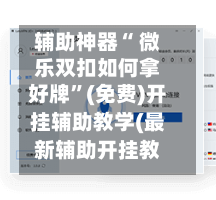 辅助神器“ 微乐双扣如何拿好牌	”(免费)开挂辅助教学(最新辅助开挂教程)-第3张图片