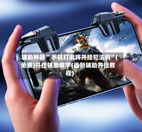 辅助神器“ 手机打麻将开挂犯法吗	”(免费)开挂辅助教学(最新辅助开挂教程)-第2张图片