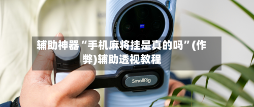 辅助神器“手机麻将挂是真的吗”(作弊)辅助透视教程-第2张图片