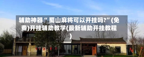辅助神器“ 蜀山麻将可以开挂吗?”(免费)开挂辅助教学(最新辅助开挂教程)-第2张图片