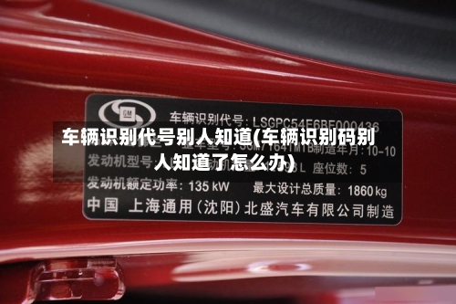车辆识别代号别人知道(车辆识别码别人知道了怎么办)