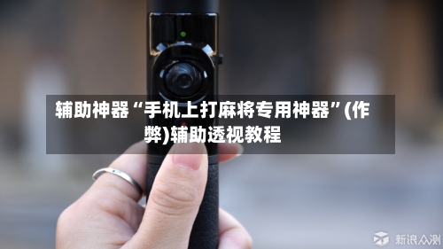 辅助神器“手机上打麻将专用神器”(作弊)辅助透视教程