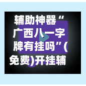 辅助神器“ 广西八一字牌有挂吗”(免费)开挂辅助教学(最新辅助开挂教程)