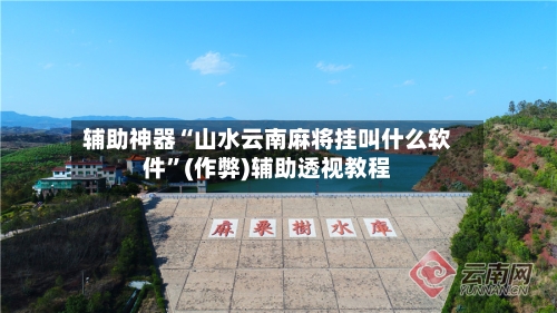辅助神器“山水云南麻将挂叫什么软件”(作弊)辅助透视教程