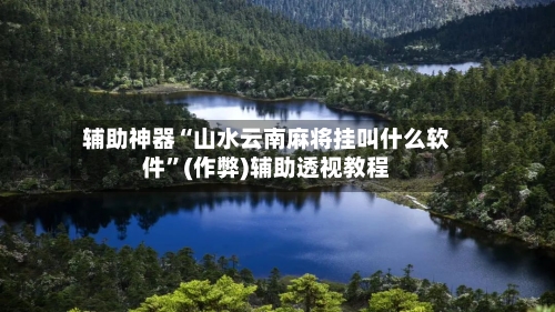 辅助神器“山水云南麻将挂叫什么软件”(作弊)辅助透视教程-第3张图片