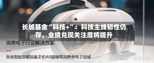 长城基金“科技+”：科技主线韧性仍存	，业绩兑现关注度将提升-第2张图片
