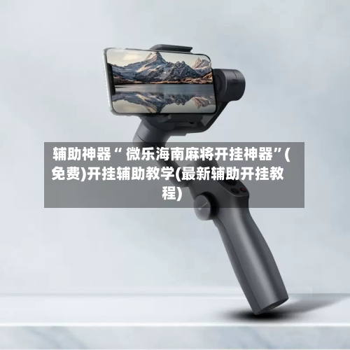 辅助神器“ 微乐海南麻将开挂神器”(免费)开挂辅助教学(最新辅助开挂教程)