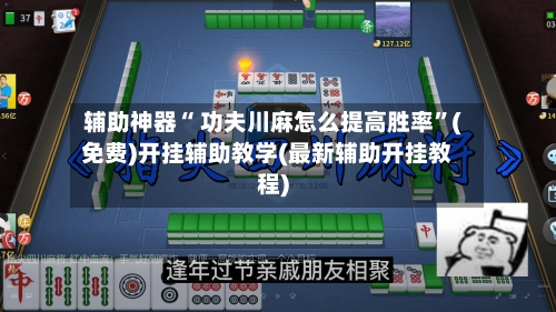 辅助神器“ 功夫川麻怎么提高胜率”(免费)开挂辅助教学(最新辅助开挂教程)-第2张图片