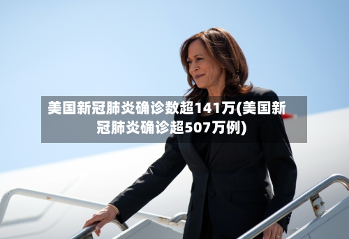 美国新冠肺炎确诊数超141万(美国新冠肺炎确诊超507万例)