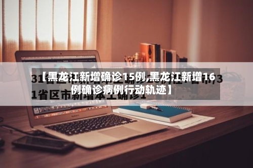 【黑龙江新增确诊15例,黑龙江新增16例确诊病例行动轨迹】