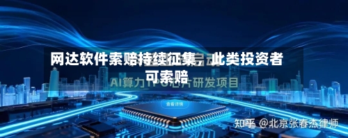网达软件索赔持续征集，此类投资者可索赔-第3张图片