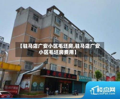 【驻马店广安小区毛坯房,驻马店广安小区毛坯房费用】