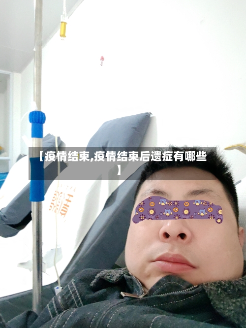 【疫情结束,疫情结束后遗症有哪些】
