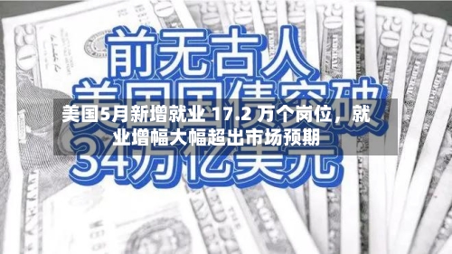 美国5月新增就业 17.2 万个岗位，就业增幅大幅超出市场预期