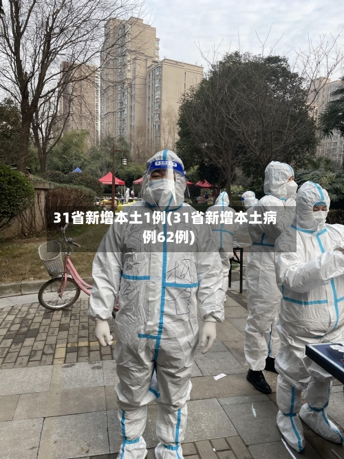 31省新增本土1例(31省新增本土病例62例)