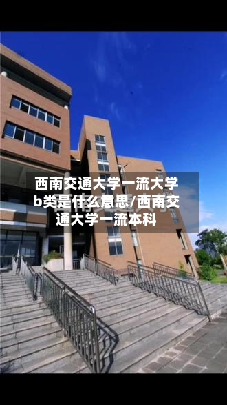 西南交通大学一流大学b类是什么意思/西南交通大学一流本科