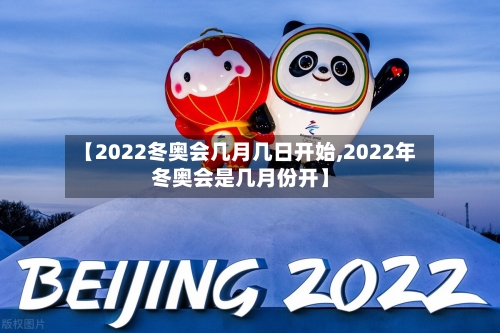 【2022冬奥会几月几日开始,2022年冬奥会是几月份开】-第2张图片