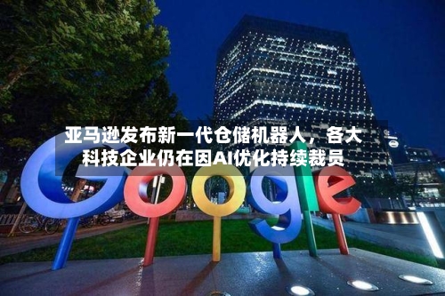 亚马逊发布新一代仓储机器人，各大科技企业仍在因AI优化持续裁员