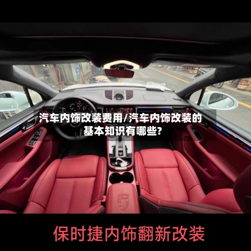 汽车内饰改装费用/汽车内饰改装的基本知识有哪些?-第3张图片
