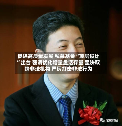 促进高质量发展 私募基金“顶层设计	”出台 强调优化增量盘活存量 坚决取缔非法机构 严厉打击非法行为-第2张图片