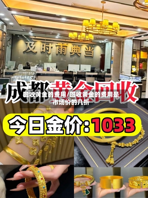 回收黄金的费用/回收黄金的费用是市场价的几折-第3张图片