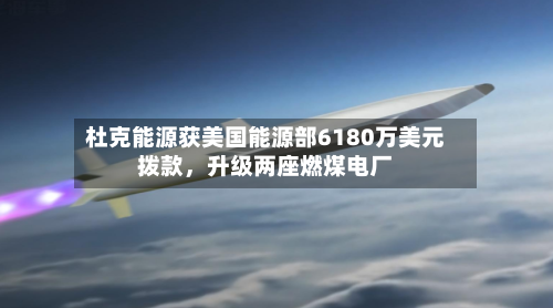 杜克能源获美国能源部6180万美元拨款，升级两座燃煤电厂-第2张图片