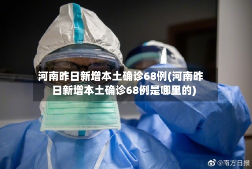 河南昨日新增本土确诊68例(河南昨日新增本土确诊68例是哪里的)