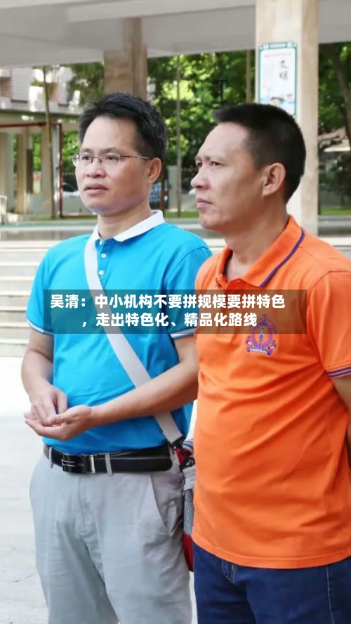 吴清：中小机构不要拼规模要拼特色	，走出特色化、精品化路线-第2张图片