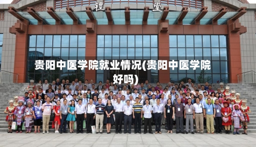 贵阳中医学院就业情况(贵阳中医学院好吗)-第2张图片