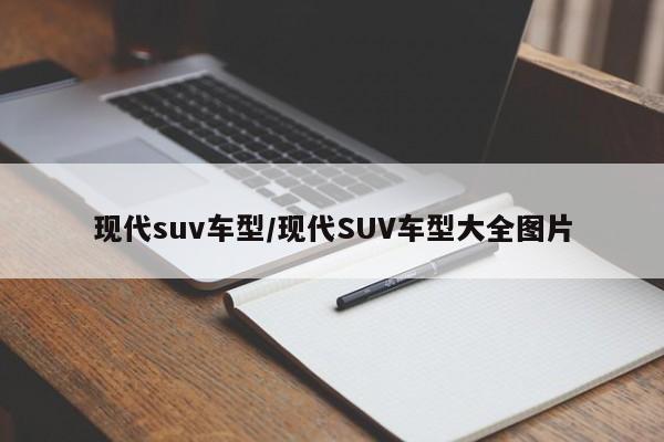 现代suv车型/现代SUV车型大全图片