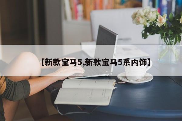 【新款宝马5,新款宝马5系内饰】