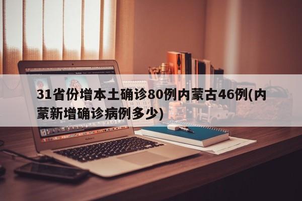 31省份增本土确诊80例内蒙古46例(内蒙新增确诊病例多少)