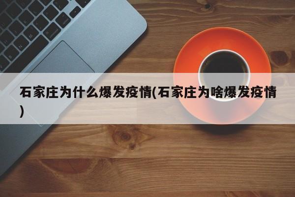 石家庄为什么爆发疫情(石家庄为啥爆发疫情)