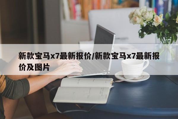 新款宝马x7最新报价/新款宝马x7最新报价及图片
