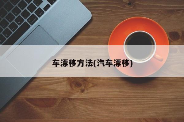 车漂移方法(汽车漂移)