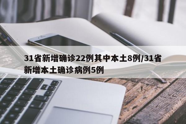 31省新增确诊22例其中本土8例/31省新增本土确诊病例5例