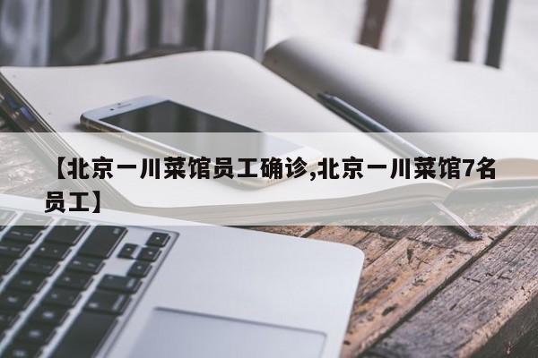 【北京一川菜馆员工确诊,北京一川菜馆7名员工】