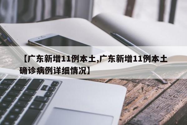 【广东新增11例本土,广东新增11例本土确诊病例详细情况】