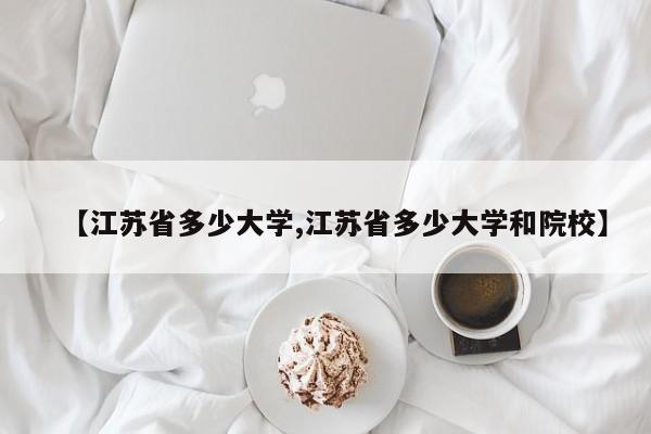 【江苏省多少大学,江苏省多少大学和院校】