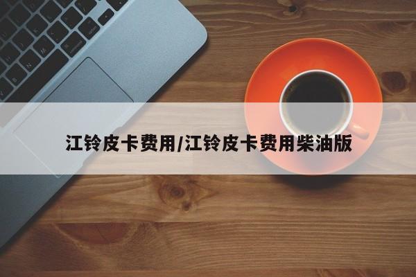 江铃皮卡费用/江铃皮卡费用柴油版