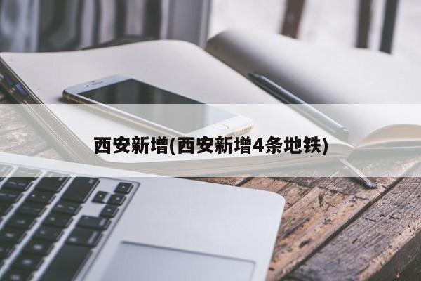 西安新增(西安新增4条地铁)