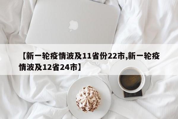 【新一轮疫情波及11省份22市,新一轮疫情波及12省24市】