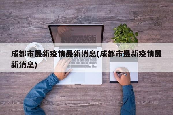 成都市最新疫情最新消息(成都市最新疫情最新消息)
