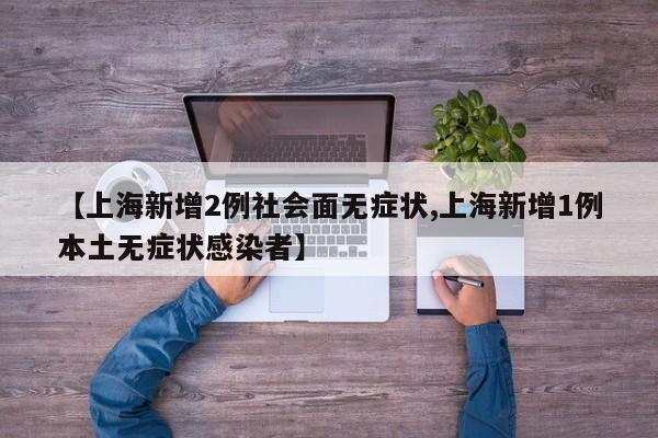 【上海新增2例社会面无症状,上海新增1例本土无症状感染者】