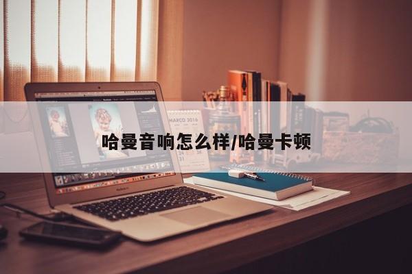 哈曼音响怎么样/哈曼卡顿